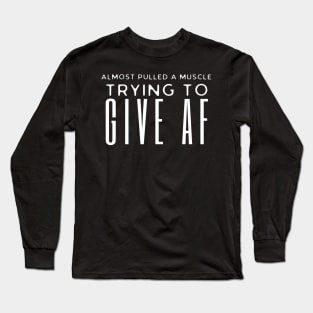 Almost Pulled A Muscle Trying To Give Af Long Sleeve T-Shirt